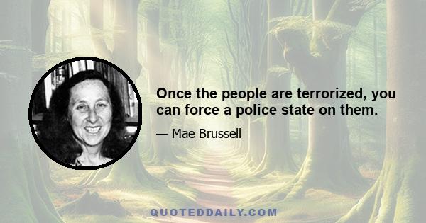 Once the people are terrorized, you can force a police state on them.