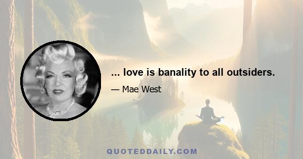 ... love is banality to all outsiders.