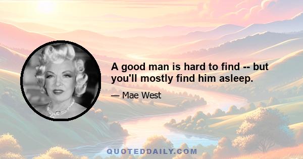 A good man is hard to find -- but you'll mostly find him asleep.