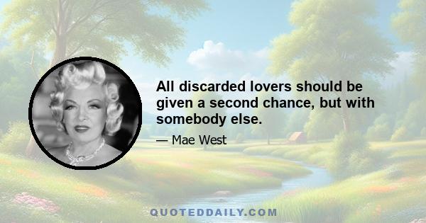 All discarded lovers should be given a second chance, but with somebody else.