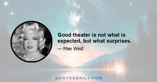 Good theater is not what is expected, but what surprises.