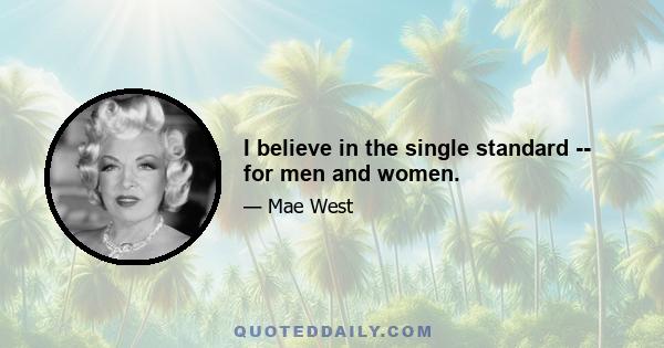 I believe in the single standard -- for men and women.