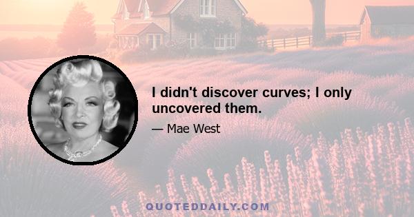 I didn't discover curves; I only uncovered them.