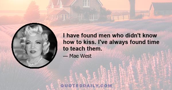 I have found men who didn't know how to kiss. I've always found time to teach them.