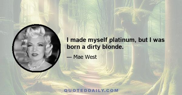 I made myself platinum, but I was born a dirty blonde.