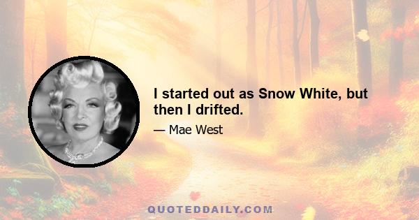 I started out as Snow White, but then I drifted.