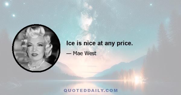 Ice is nice at any price.