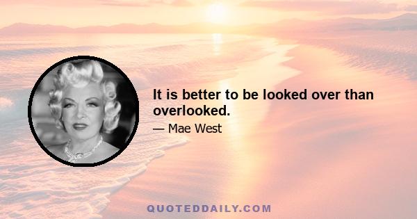 It is better to be looked over than overlooked.