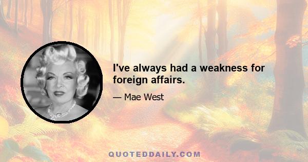 I've always had a weakness for foreign affairs.