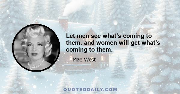 Let men see what's coming to them, and women will get what's coming to them.