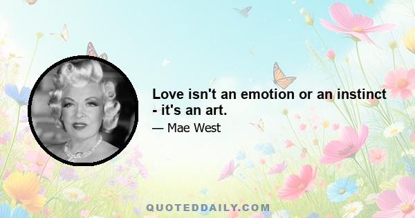 Love isn't an emotion or an instinct - it's an art.