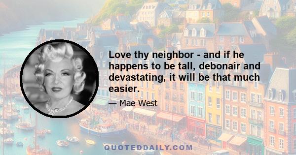 Love thy neighbor - and if he happens to be tall, debonair and devastating, it will be that much easier.