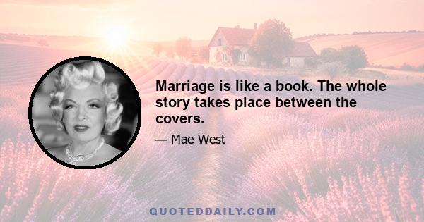 Marriage is like a book. The whole story takes place between the covers.