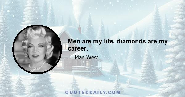 Men are my life, diamonds are my career.