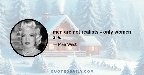 men are not realists - only women are.