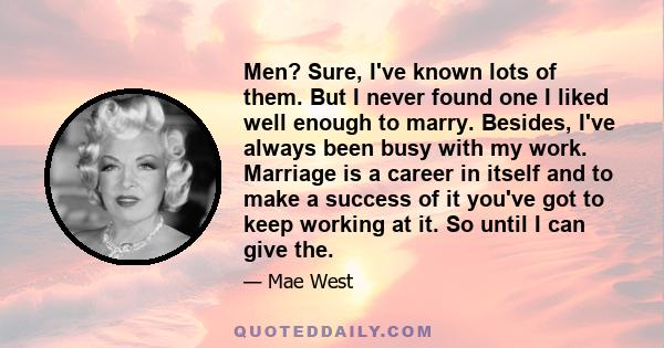 Men? Sure, I've known lots of them. But I never found one I liked well enough to marry. Besides, I've always been busy with my work. Marriage is a career in itself and to make a success of it you've got to keep working