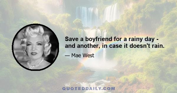 Save a boyfriend for a rainy day - and another, in case it doesn't rain.