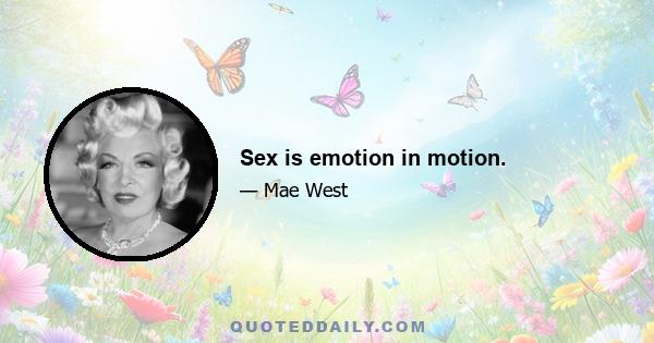 Sex is emotion in motion.