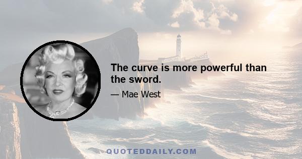 The curve is more powerful than the sword.