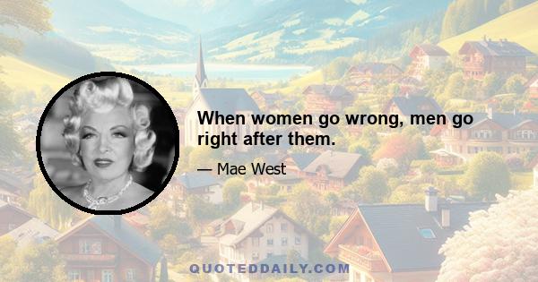 When women go wrong, men go right after them.