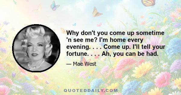 Why don't you come up sometime 'n see me? I'm home every evening. . . . Come up. I'll tell your fortune. . . . Ah, you can be had.