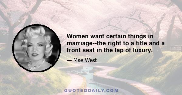 Women want certain things in marriage--the right to a title and a front seat in the lap of luxury.