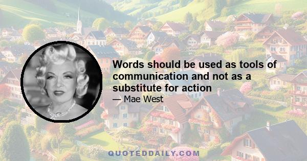 Words should be used as tools of communication and not as a substitute for action