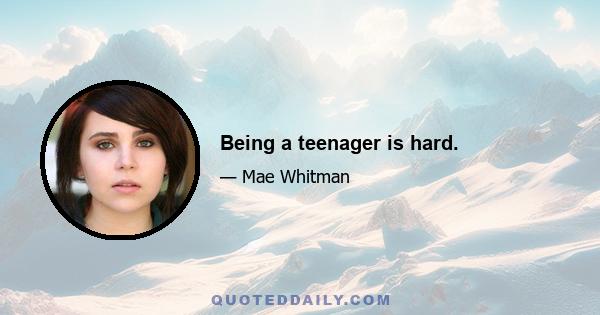 Being a teenager is hard.