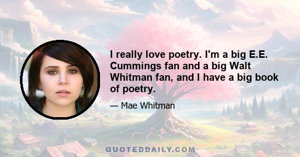 I really love poetry. I'm a big E.E. Cummings fan and a big Walt Whitman fan, and I have a big book of poetry.