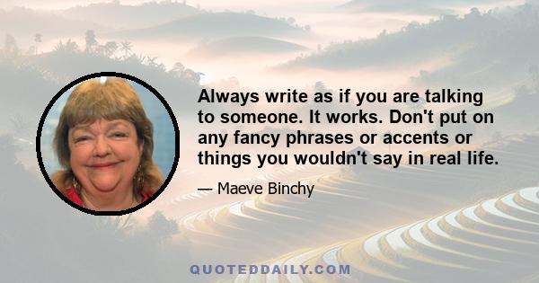 Always write as if you are talking to someone. It works. Don't put on any fancy phrases or accents or things you wouldn't say in real life.