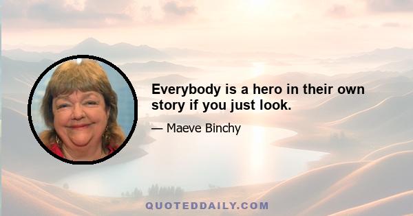 Everybody is a hero in their own story if you just look.