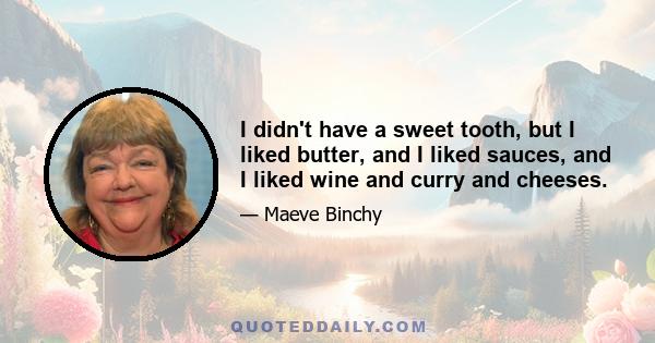 I didn't have a sweet tooth, but I liked butter, and I liked sauces, and I liked wine and curry and cheeses.