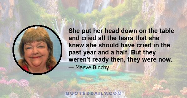 She put her head down on the table and cried all the tears that she knew she should have cried in the past year and a half. But they weren't ready then, they were now.