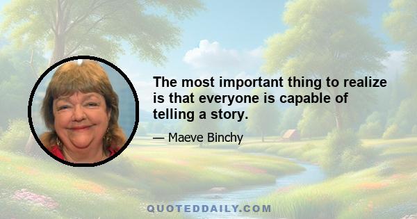 The most important thing to realize is that everyone is capable of telling a story.