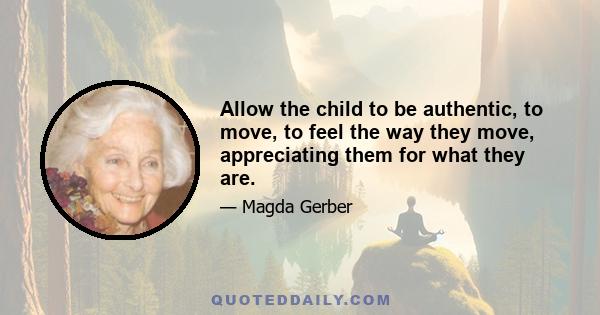 Allow the child to be authentic, to move, to feel the way they move, appreciating them for what they are.