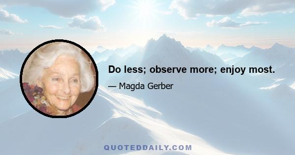 Do less; observe more; enjoy most.