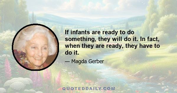 If infants are ready to do something, they will do it. In fact, when they are ready, they have to do it.