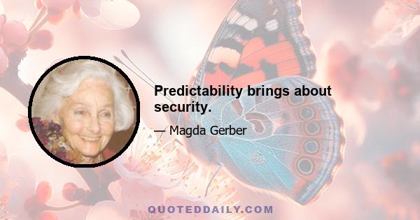 Predictability brings about security.