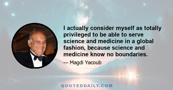 I actually consider myself as totally privileged to be able to serve science and medicine in a global fashion, because science and medicine know no boundaries.