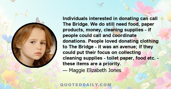 Individuals interested in donating can call The Bridge. We do still need food, paper products, money, cleaning supplies - if people could call and coordinate donations. People loved donating clothing to The Bridge - it