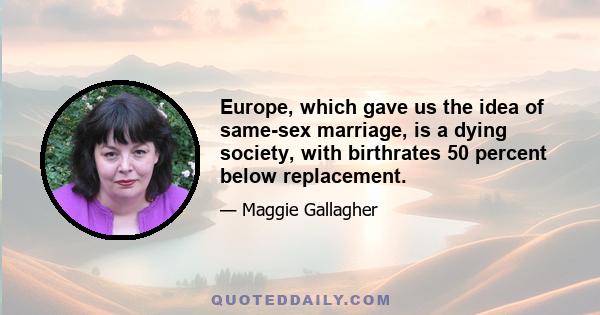 Europe, which gave us the idea of same-sex marriage, is a dying society, with birthrates 50 percent below replacement.