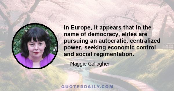 In Europe, it appears that in the name of democracy, elites are pursuing an autocratic, centralized power, seeking economic control and social regimentation.