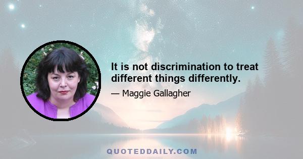 It is not discrimination to treat different things differently.