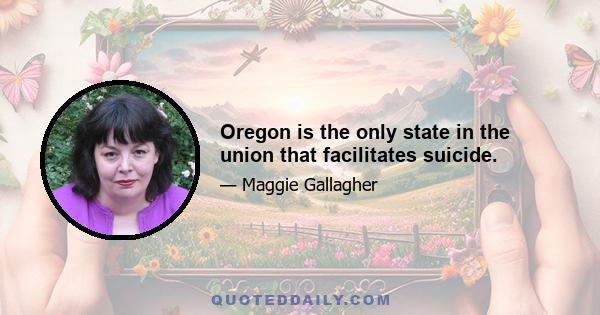 Oregon is the only state in the union that facilitates suicide.