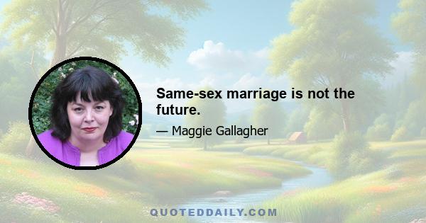 Same-sex marriage is not the future.