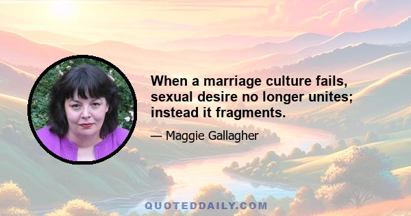 When a marriage culture fails, sexual desire no longer unites; instead it fragments.