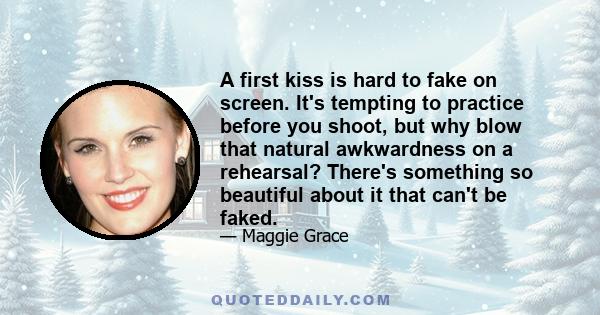 A first kiss is hard to fake on screen. It's tempting to practice before you shoot, but why blow that natural awkwardness on a rehearsal? There's something so beautiful about it that can't be faked.