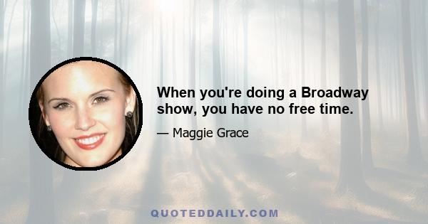 When you're doing a Broadway show, you have no free time.