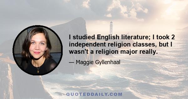 I studied English literature; I took 2 independent religion classes, but I wasn't a religion major really.