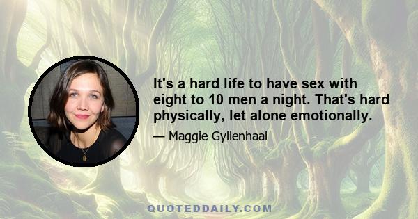 It's a hard life to have sex with eight to 10 men a night. That's hard physically, let alone emotionally.